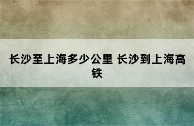 长沙至上海多少公里 长沙到上海高铁